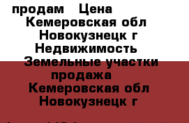 продам › Цена ­ 250 000 - Кемеровская обл., Новокузнецк г. Недвижимость » Земельные участки продажа   . Кемеровская обл.,Новокузнецк г.